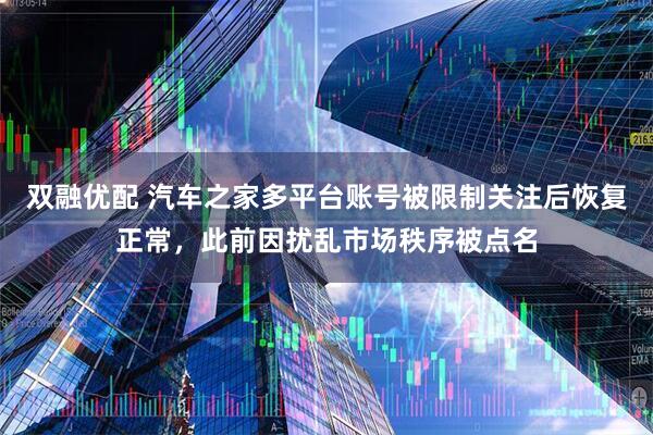 双融优配 汽车之家多平台账号被限制关注后恢复正常，此前因扰乱市场秩序被点名