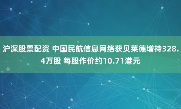沪深股票配资 中国民航信息网络获贝莱德增持328.4万股 每股作价约10.71港元