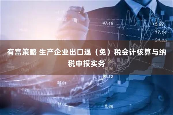有富策略 生产企业出口退（免）税会计核算与纳税申报实务
