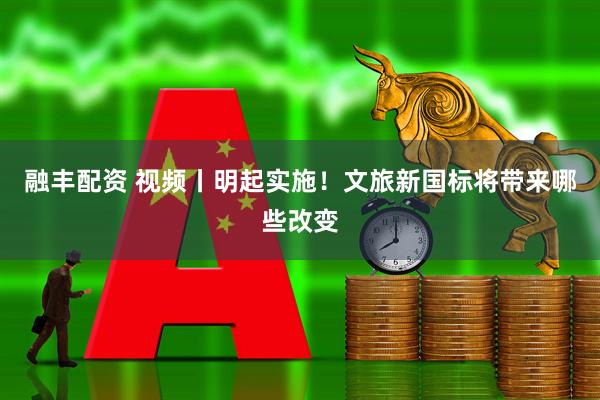 融丰配资 视频丨明起实施！文旅新国标将带来哪些改变