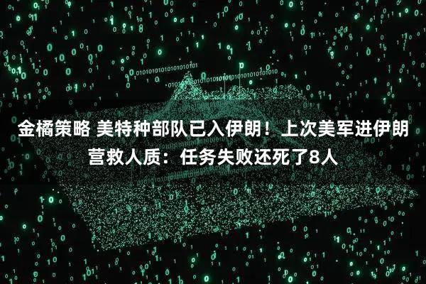 金橘策略 美特种部队已入伊朗！上次美军进伊朗营救人质：任务失败还死了8人