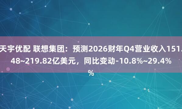 天宇优配 联想集团：预测2026财年Q4营业收入151.48~219.82亿美元，同比变动-10.8%~29.4%