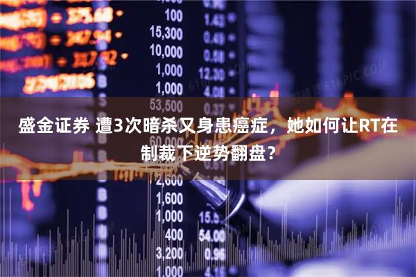 盛金证券 遭3次暗杀又身患癌症，她如何让RT在制裁下逆势翻盘？