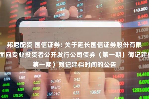 邦尼配资 国信证券: 关于延长国信证券股份有限公司2026年面向专业投资者公开发行公司债券（第一期）簿记建档时间的公告