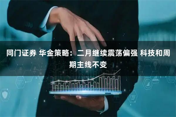 同门证券 华金策略：二月继续震荡偏强 科技和周期主线不变
