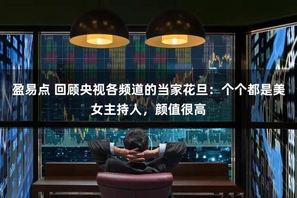 盈易点 回顾央视各频道的当家花旦：个个都是美女主持人，颜值很高