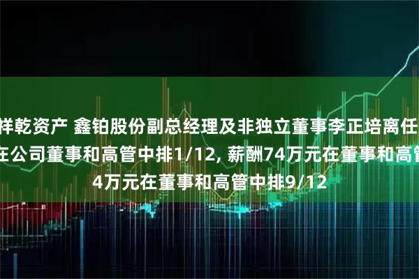 祥乾资产 鑫铂股份副总经理及非独立董事李正培离任, 年龄51岁在公司董事和高管中排1/12, 薪酬74万元在董事和高管中排9/12