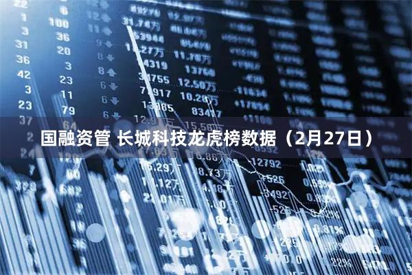 国融资管 长城科技龙虎榜数据（2月27日）