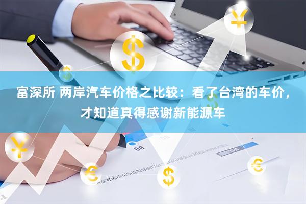 富深所 两岸汽车价格之比较：看了台湾的车价，才知道真得感谢新能源车