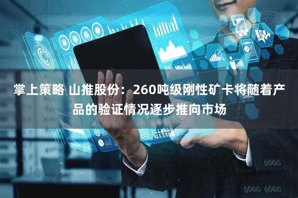 掌上策略 山推股份：260吨级刚性矿卡将随着产品的验证情况逐步推向市场