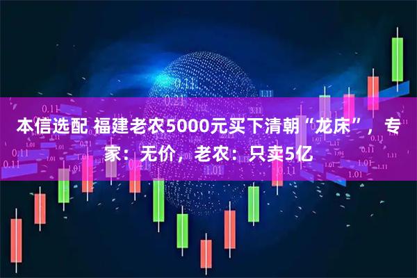 本信选配 福建老农5000元买下清朝“龙床”，专家：无价，老农：只卖5亿
