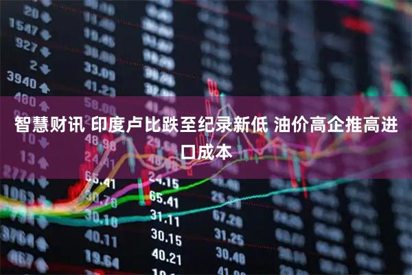 智慧财讯 印度卢比跌至纪录新低 油价高企推高进口成本