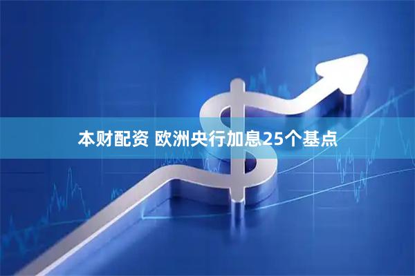 本财配资 欧洲央行加息25个基点