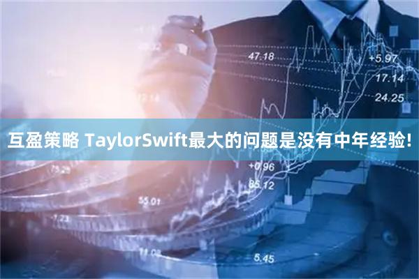 互盈策略 TaylorSwift最大的问题是没有中年经验!